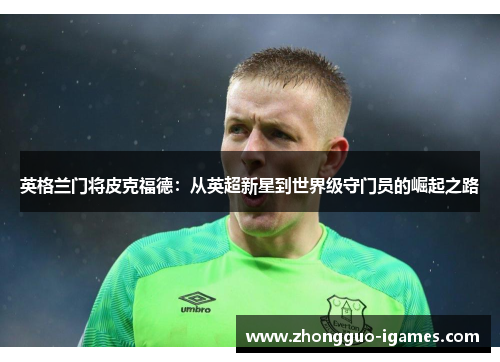 英格兰门将皮克福德：从英超新星到世界级守门员的崛起之路