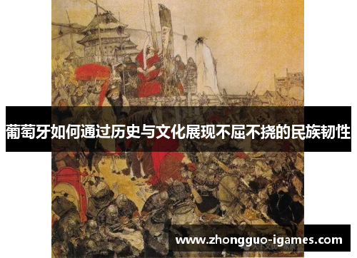 葡萄牙如何通过历史与文化展现不屈不挠的民族韧性