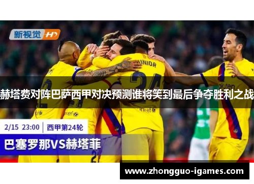 赫塔费对阵巴萨西甲对决预测谁将笑到最后争夺胜利之战