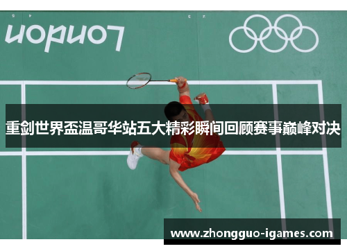 重剑世界盃温哥华站五大精彩瞬间回顾赛事巅峰对决
