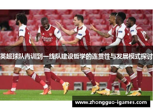 英超球队青训到一线队建设哲学的连贯性与发展模式探讨