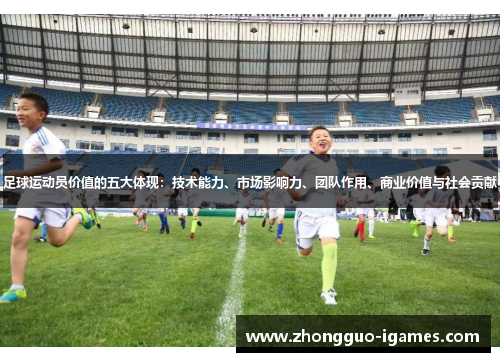 足球运动员价值的五大体现：技术能力、市场影响力、团队作用、商业价值与社会贡献