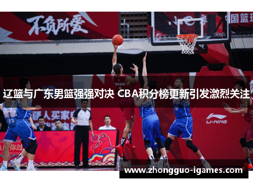 辽篮与广东男篮强强对决 CBA积分榜更新引发激烈关注