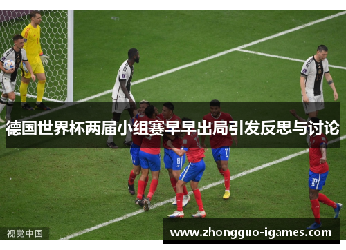 德国世界杯两届小组赛早早出局引发反思与讨论