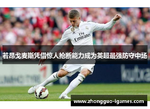 若昂戈麦斯凭借惊人抢断能力成为英超最强防守中场 若昂戈麦斯凭借惊人抢断能力成为英超最强防守中场