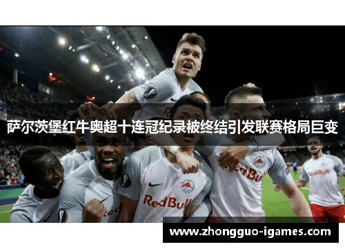 萨尔茨堡红牛奥超十连冠纪录被终结引发联赛格局巨变