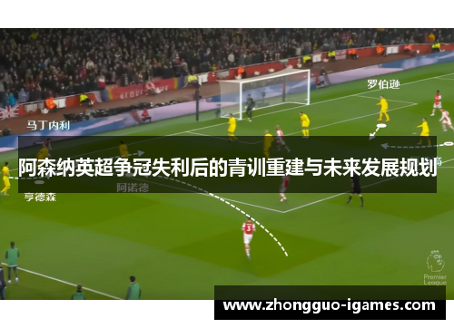 阿森纳英超争冠失利后的青训重建与未来发展规划
