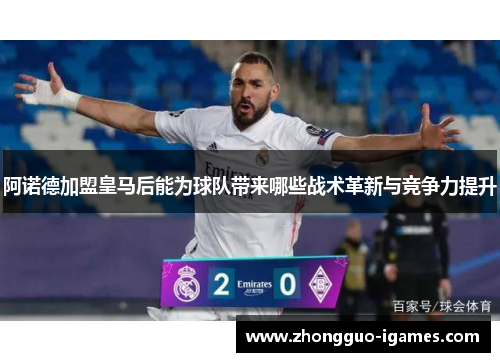 阿诺德加盟皇马后能为球队带来哪些战术革新与竞争力提升