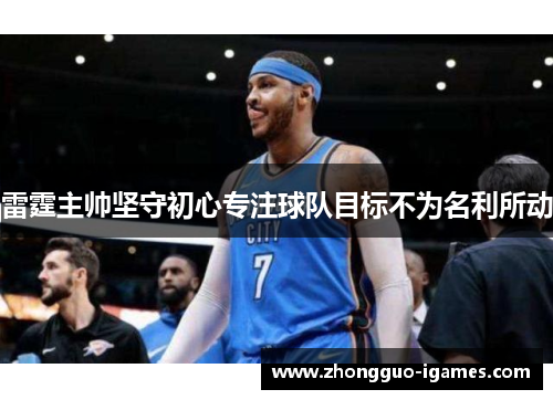 雷霆主帅坚守初心专注球队目标不为名利所动