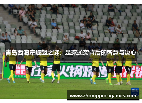青岛西海岸崛起之谜：足球逆袭背后的智慧与决心