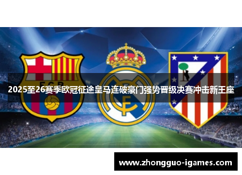 2025至26赛季欧冠征途皇马连破豪门强势晋级决赛冲击新王座
